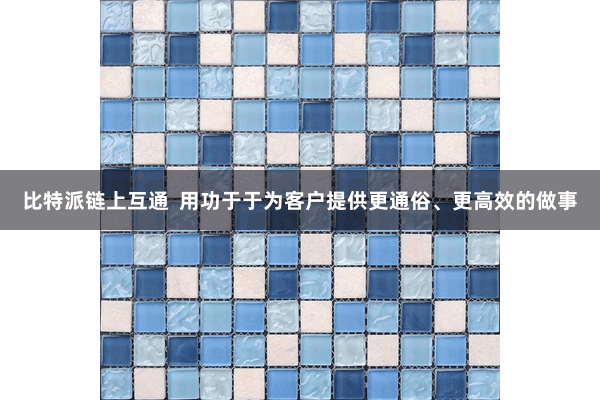 比特派链上互通  用功于于为客户提供更通俗、更高效的做事